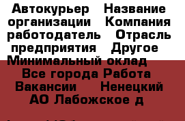 Автокурьер › Название организации ­ Компания-работодатель › Отрасль предприятия ­ Другое › Минимальный оклад ­ 1 - Все города Работа » Вакансии   . Ненецкий АО,Лабожское д.